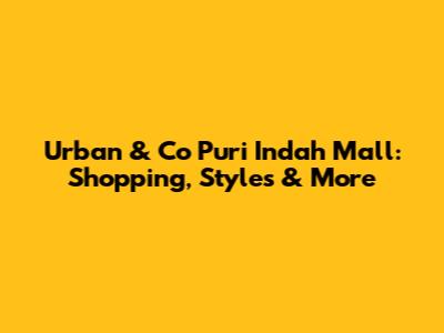Urban & Co Puri Indah Mall: Shopping, Styles & More