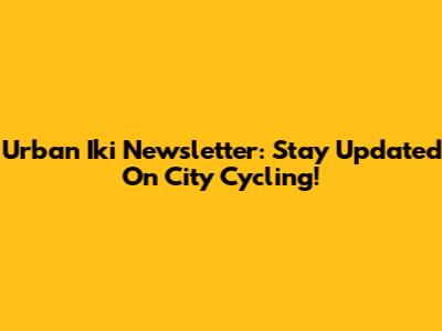 Urban Iki Newsletter: Stay Updated On City Cycling!