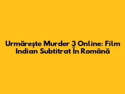 Urmărește "Murder 3" Online: Film Indian Subtitrat În Română