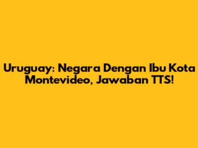 Uruguay: Negara Dengan Ibu Kota Montevideo, Jawaban TTS!