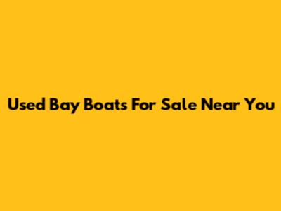 Used Bay Boats For Sale Near You
