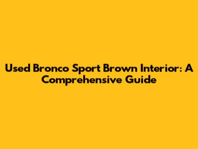 Used Bronco Sport Brown Interior: A Comprehensive Guide