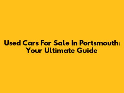 Used Cars For Sale In Portsmouth: Your Ultimate Guide