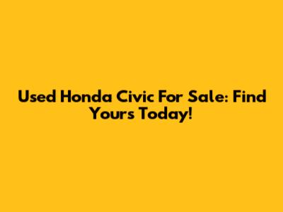 Used Honda Civic For Sale: Find Yours Today!