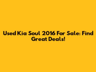 Used Kia Soul 2016 For Sale: Find Great Deals!