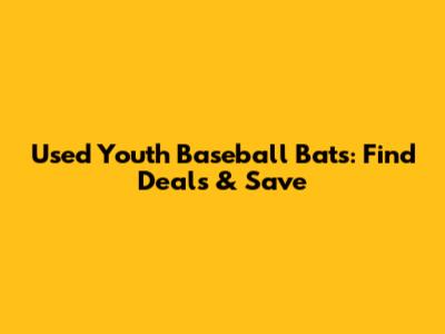 Used Youth Baseball Bats: Find Deals & Save