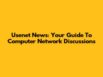 Usenet News: Your Guide To Computer Network Discussions
