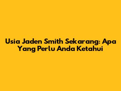 Usia Jaden Smith Sekarang: Apa Yang Perlu Anda Ketahui