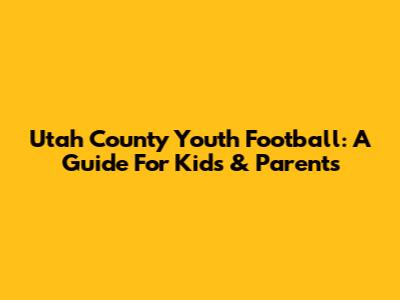 Utah County Youth Football: A Guide For Kids & Parents