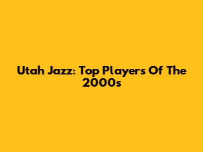 Utah Jazz: Top Players Of The 2000s