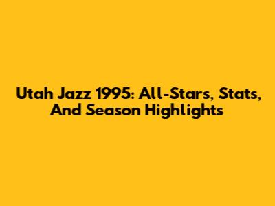 Utah Jazz 1995: All-Stars, Stats, And Season Highlights