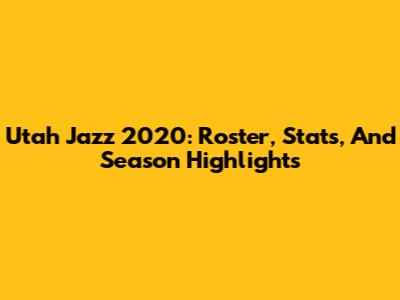 Utah Jazz 2020: Roster, Stats, And Season Highlights