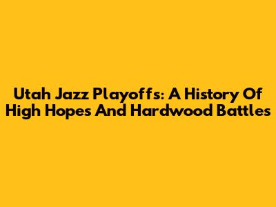 Utah Jazz Playoffs: A History Of High Hopes And Hardwood Battles