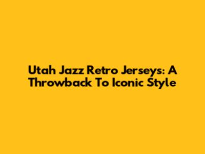 Utah Jazz Retro Jerseys: A Throwback To Iconic Style