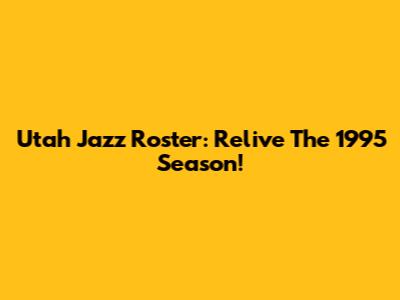 Utah Jazz Roster: Relive The 1995 Season!