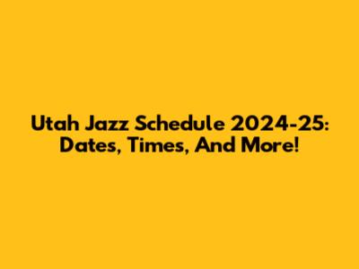 Utah Jazz Schedule 2024-25: Dates, Times, And More!
