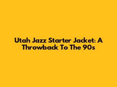 Utah Jazz Starter Jacket: A Throwback To The 90s