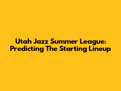 Utah Jazz Summer League: Predicting The Starting Lineup