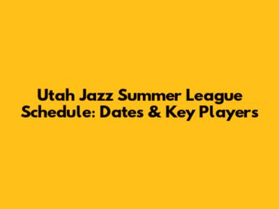 Utah Jazz Summer League Schedule: Dates & Key Players