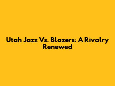Utah Jazz Vs. Blazers: A Rivalry Renewed