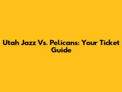 Utah Jazz Vs. Pelicans: Your Ticket Guide