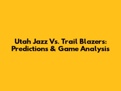 Utah Jazz Vs. Trail Blazers: Predictions & Game Analysis