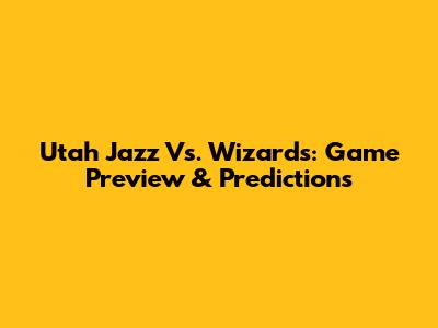 Utah Jazz Vs. Wizards: Game Preview & Predictions
