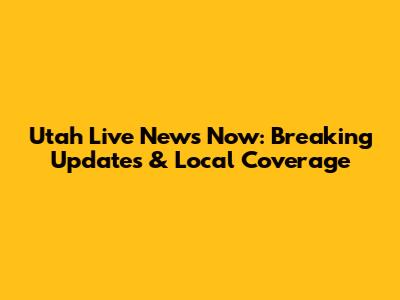 Utah Live News Now: Breaking Updates & Local Coverage