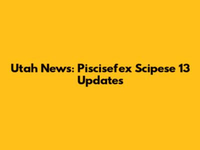 Utah News: Piscisefex Scipese 13 Updates