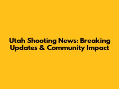 Utah Shooting News: Breaking Updates & Community Impact