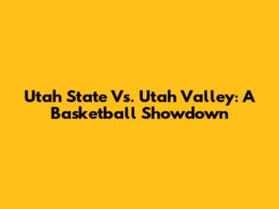 Utah State Vs. Utah Valley: A Basketball Showdown