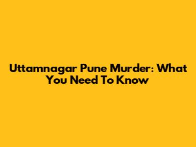 Uttamnagar Pune Murder: What You Need To Know