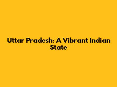 Uttar Pradesh: A Vibrant Indian State