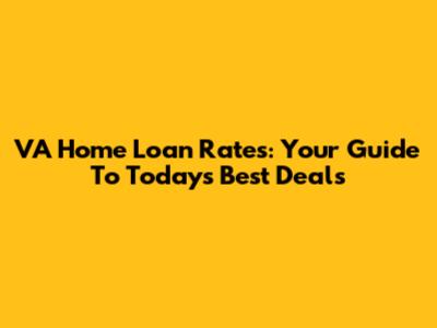 VA Home Loan Rates: Your Guide To Today's Best Deals
