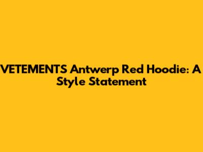 VETEMENTS Antwerp Red Hoodie: A Style Statement