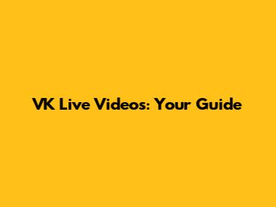 VK Live Videos: Your Guide