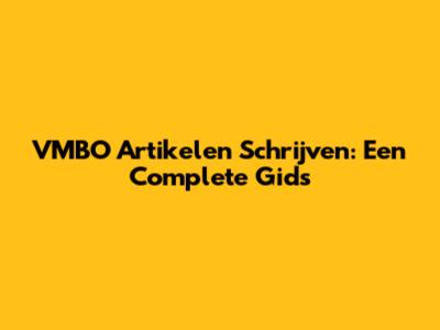 VMBO Artikelen Schrijven: Een Complete Gids