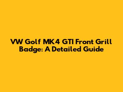 VW Golf MK4 GTI Front Grill Badge: A Detailed Guide
