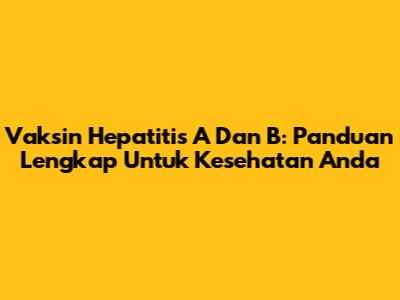 Vaksin Hepatitis A Dan B: Panduan Lengkap Untuk Kesehatan Anda