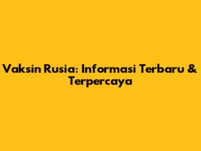 Vaksin Rusia: Informasi Terbaru & Terpercaya