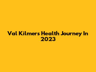 Val Kilmer's Health Journey In 2023