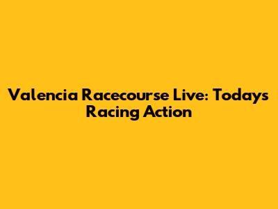 Valencia Racecourse Live: Today's Racing Action