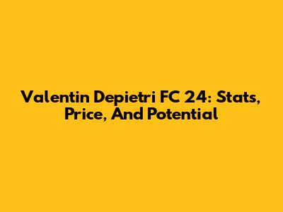 Valentin Depietri FC 24: Stats, Price, And Potential
