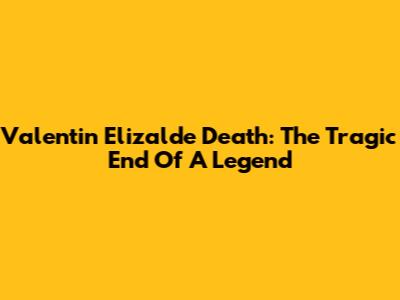 Valentin Elizalde Death: The Tragic End Of A Legend