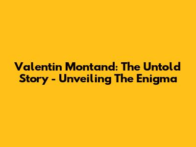 Valentin Montand: The Untold Story - Unveiling The Enigma