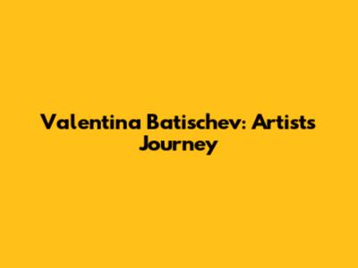 Valentina Batischev: Artist's Journey