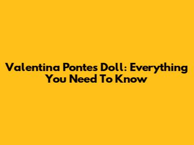 Valentina Pontes Doll: Everything You Need To Know