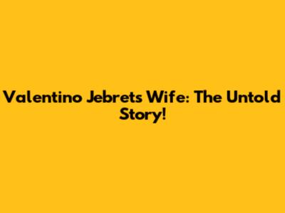 Valentino Jebret's Wife: The Untold Story!