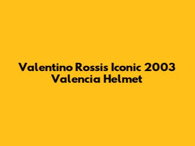 Valentino Rossi's Iconic 2003 Valencia Helmet