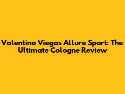 Valentino Viegas Allure Sport: The Ultimate Cologne Review